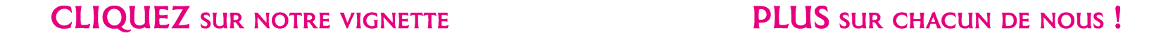 CLIQUEZ sur notre vignette et Découvrez-en PLUS sur chacun de nous   