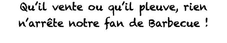 Qu il vente ou qu il pleuve, rien n arrête notre fan de Barbecue   