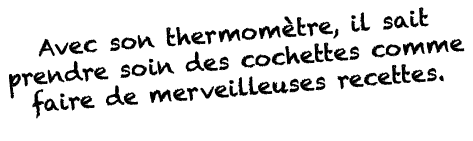 Avec son thermomètre, il sait prendre soin des cochettes comme faire de merveilleuses recettes  