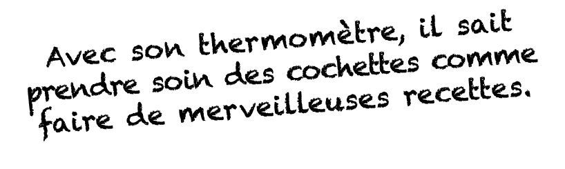 Avec son thermomètre, il sait prendre soin des cochettes comme faire de merveilleuses recettes  